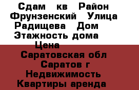 Сдам 1 кв › Район ­ Фрунзенский › Улица ­ Радищева › Дом ­ 4 › Этажность дома ­ 5 › Цена ­ 13 000 - Саратовская обл., Саратов г. Недвижимость » Квартиры аренда   